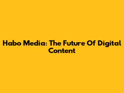 Habo Media: The Future Of Digital Content