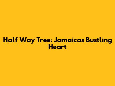 Half Way Tree: Jamaica's Bustling Heart