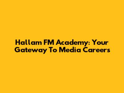 Hallam FM Academy: Your Gateway To Media Careers