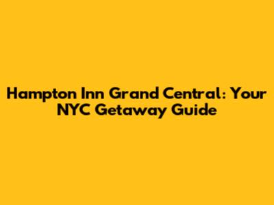 Hampton Inn Grand Central: Your NYC Getaway Guide