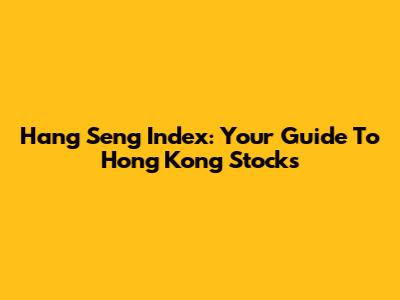 Hang Seng Index: Your Guide To Hong Kong Stocks
