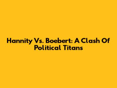 Hannity Vs. Boebert: A Clash Of Political Titans