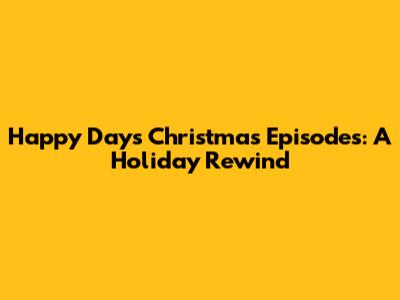 Happy Days Christmas Episodes: A Holiday Rewind