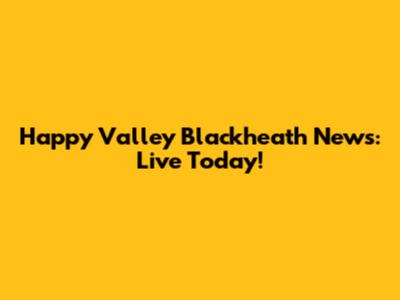 Happy Valley Blackheath News: Live Today!