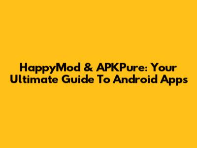 HappyMod & APKPure: Your Ultimate Guide To Android Apps