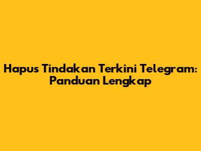 Hapus Tindakan Terkini Telegram: Panduan Lengkap