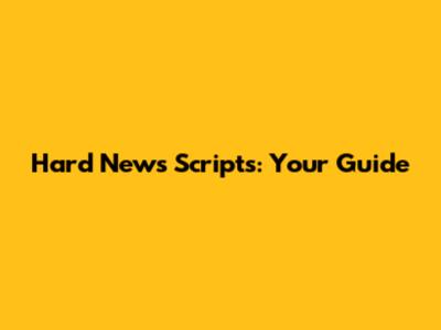 Hard News Scripts: Your Guide
