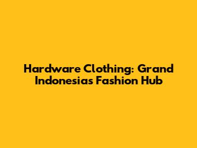 Hardware Clothing: Grand Indonesia's Fashion Hub