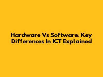 Hardware Vs Software: Key Differences In ICT Explained