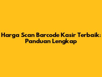 Harga Scan Barcode Kasir Terbaik: Panduan Lengkap