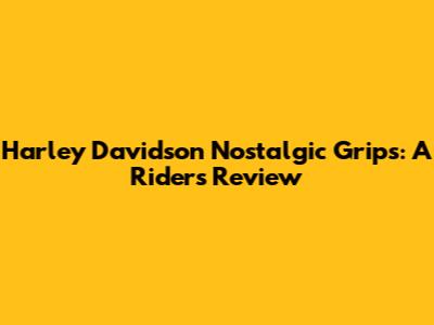 Harley Davidson Nostalgic Grips: A Rider's Review