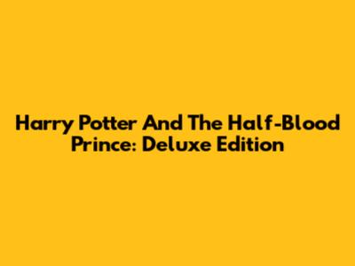 Harry Potter And The Half-Blood Prince: Deluxe Edition