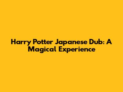 Harry Potter Japanese Dub: A Magical Experience