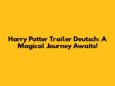 Harry Potter Trailer Deutsch: A Magical Journey Awaits!