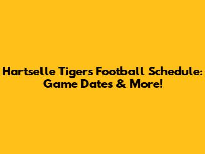 Hartselle Tigers Football Schedule: Game Dates & More!