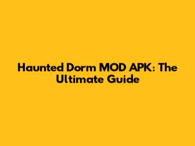 Haunted Dorm MOD APK: The Ultimate Guide