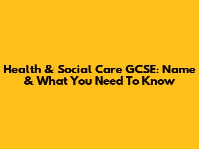 Health & Social Care GCSE: Name & What You Need To Know