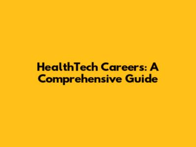HealthTech Careers: A Comprehensive Guide