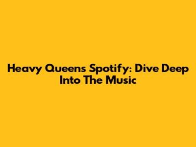 Heavy Queen's Spotify: Dive Deep Into The Music
