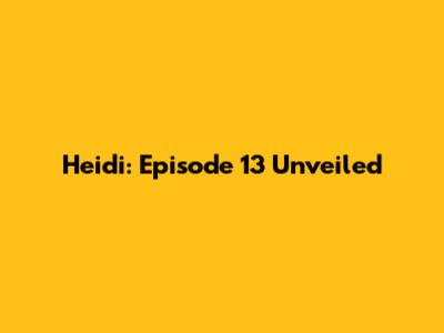 Heidi: Episode 13 Unveiled