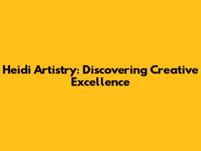 Heidi Artistry: Discovering Creative Excellence
