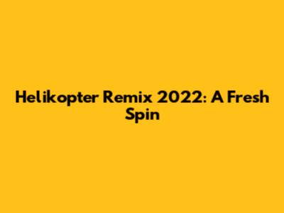 Helikopter Remix 2022: A Fresh Spin