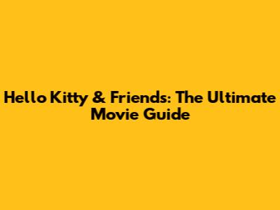 Hello Kitty & Friends: The Ultimate Movie Guide