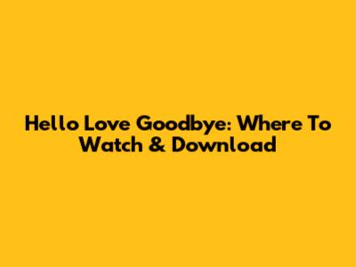 Hello Love Goodbye: Where To Watch & Download