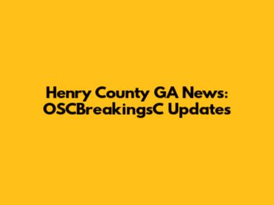 Henry County GA News: OSCBreakingsC Updates