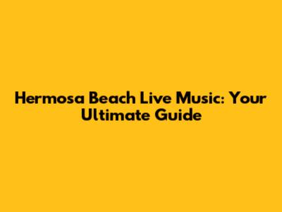 Hermosa Beach Live Music: Your Ultimate Guide