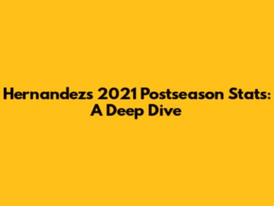 Hernandez's 2021 Postseason Stats: A Deep Dive