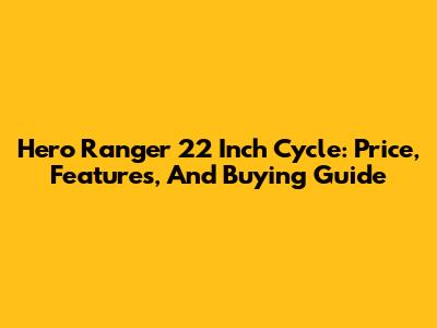 Hero Ranger 22 Inch Cycle: Price, Features, And Buying Guide
