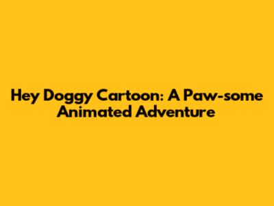 Hey Doggy Cartoon: A Paw-some Animated Adventure