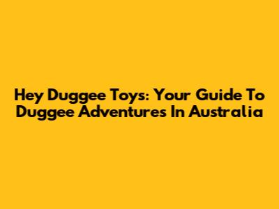 Hey Duggee Toys: Your Guide To Duggee Adventures In Australia