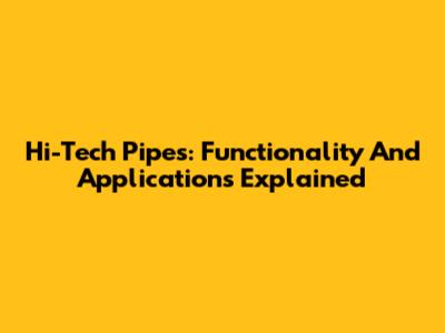 Hi-Tech Pipes: Functionality And Applications Explained