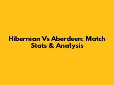 Hibernian Vs Aberdeen: Match Stats & Analysis