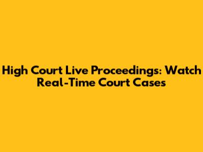 High Court Live Proceedings: Watch Real-Time Court Cases
