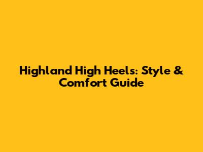 Highland High Heels: Style & Comfort Guide