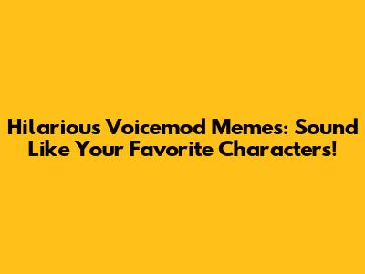 Hilarious Voicemod Memes: Sound Like Your Favorite Characters!