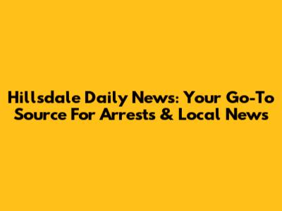 Hillsdale Daily News: Your Go-To Source For Arrests & Local News