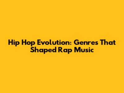 Hip Hop Evolution: Genres That Shaped Rap Music