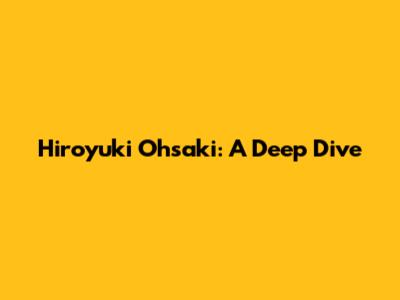 Hiroyuki Ohsaki: A Deep Dive