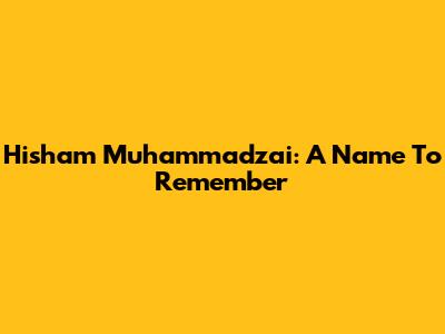 Hisham Muhammadzai: A Name To Remember