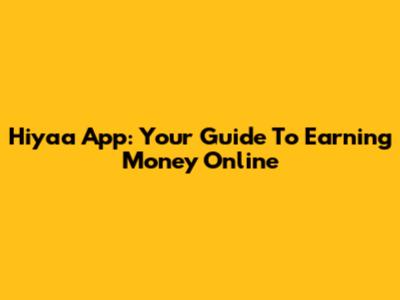 Hiyaa App: Your Guide To Earning Money Online