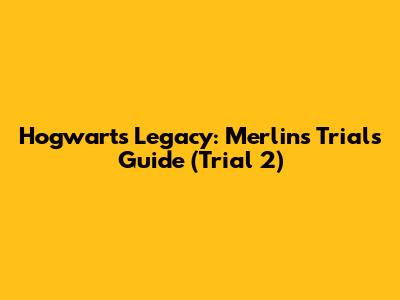 Hogwarts Legacy: Merlin's Trials Guide (Trial 2)