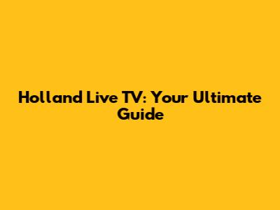 Holland Live TV: Your Ultimate Guide