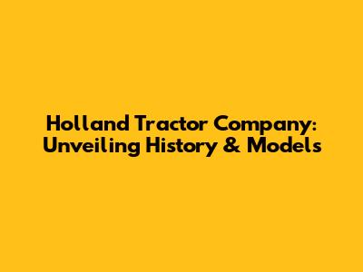 Holland Tractor Company: Unveiling History & Models
