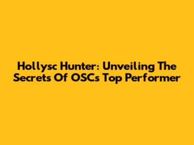 Hollysc Hunter: Unveiling The Secrets Of OSC's Top Performer