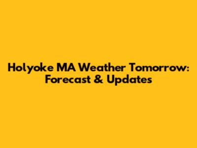 Holyoke MA Weather Tomorrow: Forecast & Updates