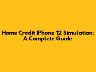 Home Credit IPhone 12 Simulation: A Complete Guide